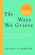 Five Ways We Grieve Finding Your Personal Path to Healing After the Loss of a Loved One