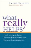 What Really Helps: Using Mindfulness and Compassionate Presence to Help, Support, and Encourage Others