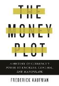 Money Plot A History of Currencys Power to Enchant Control & Manipulate
