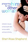Preparing Him for the Other Woman A Mothers Guide to Raising Her Son to Love a Wife & Lead a Family