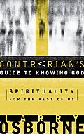 Contrarians Guide to Knowing God Spirituality for the Rest of Us