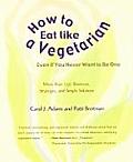 How to Eat Like a Vegetarian Even If You Never Want to Be One More Than 250 Shortcuts Strategies & Simple Solutions