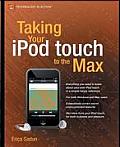 Taking Your iPod Touch To The Max 1st Edition