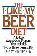The I-Like-My-Beer Diet: A 12-Day Weight-Loss Program That Includes Two (or Three) Beers a Day