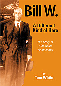 Bill W A Different Kind of Hero The Story of Alcoholics Anonymous