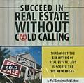 Succeed in Real Estate Without Cold Calling Throw Out the Six Myths of Real Estate & Discover the Six New Ideas