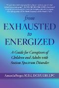 From Exhausted to Energized: A Guide for Caregivers of Children and Adults with Autism Spectrum Disorder