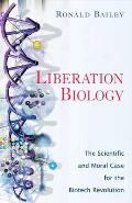 Liberation Biology The Scientific & Moral Case for the Biotech Revolution