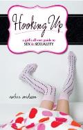 Hooking Up: A Girl's All-out Guide to Sex And Sexuality