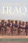 Under the Gun in Iraq: My Year Training the Iraqi Police