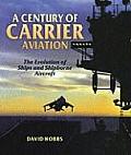 Century of Carrier Aviation The Evolution of Ships & Shipborne Aircarft