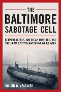 The Baltimore Sabotage Cell: German Agents, American Traitors, and the U-Boat Deutschland During World War I