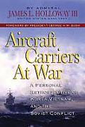 Aircraft Carriers at War A Personal Retrospective of Korea Vietnam & the Soviet Confrontation