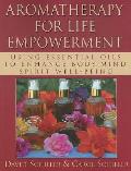 Aromatherapy for Life Empowerment: Using Essential Oils to Enhance Body, Mind, Spirit Well-Being