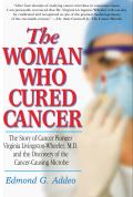 Woman Who Cured Cancer The Story of Cancer Pioneer Virginia Livingston Wheeler M D & the Discovery of the Cancer Causing Microbe
