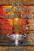 Jesus King Arthur & the Journey of the Grail The Secrets of the Sun Kings