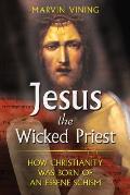 Jesus the Wicked Priest How Christianity Was Born of an Essene Schism