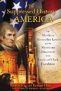 Suppressed History of America The Murder of Meriwether Lewis & the Mysterious Discoveries of the Lewis & Clark Expedition