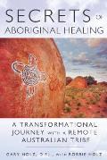 Secrets of Aboriginal Healing A Physicists Journey with a Remote Australian Tribe