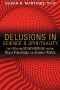 Delusions in Science & Spirituality The Fall of the Standard Model & the Rise of Knowledge from Unseen Worlds
