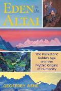 Eden in the Altai The Prehistoric Golden Age & the Mythic Origins of Humanity