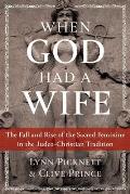 When God Had a Wife The Fall & Rise of the Sacred Feminine in the Judeo Christian Tradition