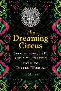 The Dreaming Circus: Special Ops, Lsd, and My Unlikely Path to Toltec Wisdom