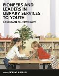 Pioneers and Leaders in Library Services to Youth: A Biographical Dictionary