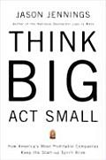 Think Big ACT Small How Americas Best Performing Companies Keep the Start Up Spirit Alive