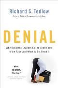 Denial: Why Business Leaders Fail to Look Facts in the Face--and What to Do About It