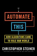 Automate This How Algorithms Came to Rule Our World
