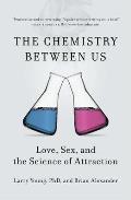 Chemistry Between Us Love Sex & the Science of Attraction