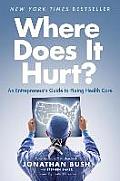 Where Does It Hurt An Entrepreneurs Guide to Fixing Health Care