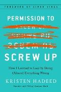 Permission to Screw Up How I Learned to Lead by Doing Almost Everything Wrong