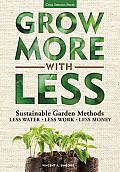 Grow More with Less Sustainable Garden Methods for Great Landscapes with Less Water Less Work Less Money