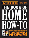 Black & Decker the Book of Home How To The Complete Photo Guide to Home Repair & Improvement