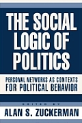 The Social Logic of Politics: Personal Networks as Contexts for Political Behavior