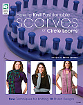 How to Knit Fashionable Scarves on a Circle Loom New Techniques for Knitting 12 Stylish Designs