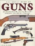 Great Book of Guns An Illustrated History of Military Sporting & Antique Firearms