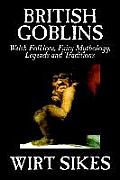 British Goblins: Welsh Folklore, Fairy Mythology, Legends and Traditions by Wilt Sikes, Fiction, Fairy Tales, Folk Tales, Legends & Myt