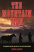 Mountain Men The Dramatic History & Lore of the First Frontiersmen