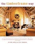 Timberframe Way A Lavishly Illustrated Guide to the Most Elegant Way to Build a Home