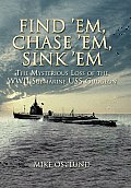 Find Em Chase Em Sink em The Mysterious Loss of the WWII Submarine USS Gudgeon