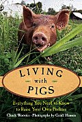 Living with Pigs Everything You Need to Know to Raise Your Own Porkers