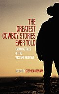 Greatest Cowboy Stories Ever Told Incredible Tales of the Western Frontier