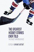 Greatest Hockey Stories Ever Told The Finest Writers on Ice