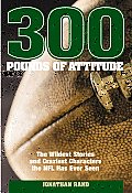 300 Pounds of Attitude: The Wildest Stories and Craziest Characters the NFL Has Ever Seen