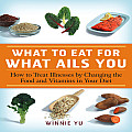 What to Eat for What Ails You How to Treat Illnesses by Changing the Food & Vitamins in Your Diet