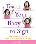 Teach Your Baby to Sign An Illustrated Guide to Simple Sign Language for Babies
