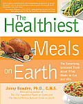 Healthiest Meals on Earth The Surprising Unbiased Truth about What Meals You Should Eat & Why